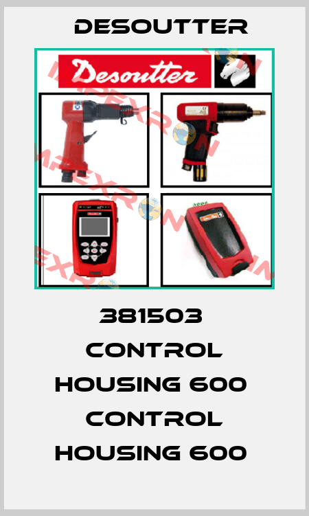 381503  CONTROL HOUSING 600  CONTROL HOUSING 600  Desoutter