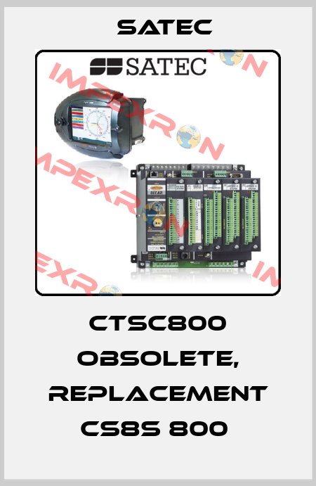 CTSC800 obsolete, replacement CS8S 800  Satec