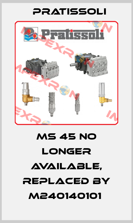 MS 45 no longer available, replaced by M240140101  Pratissoli
