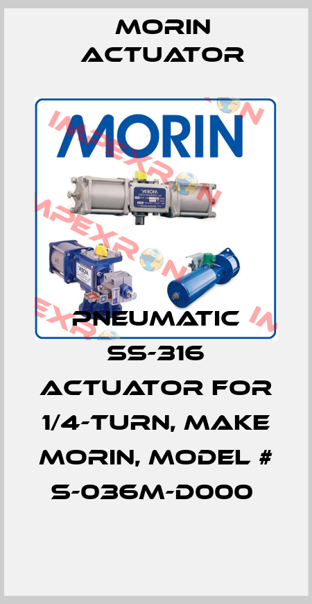 PNEUMATIC SS-316 ACTUATOR FOR 1/4-TURN, MAKE MORIN, MODEL # S-036M-D000  Morin Actuator
