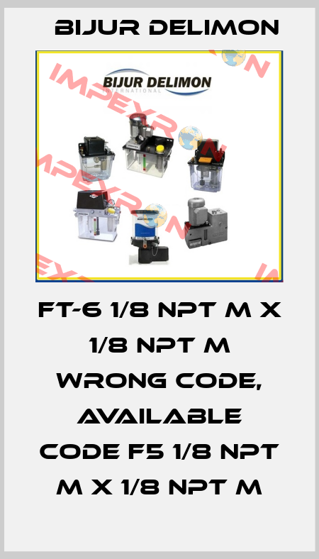 FT-6 1/8 NPT M X 1/8 NPT M wrong code, available code F5 1/8 NPT M X 1/8 NPT M Bijur Delimon