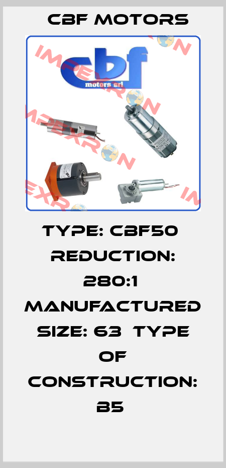 TYPE: CBF50  REDUCTION: 280:1  MANUFACTURED SIZE: 63  TYPE OF CONSTRUCTION: B5  Cbf Motors