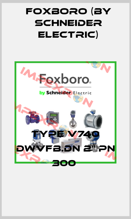 TYPE V740 DWVFB.DN 2" PN 300  Foxboro (by Schneider Electric)