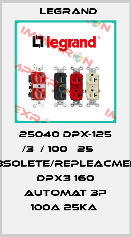 25040 DPX-125 /3Р/ 100А 25 кА obsolete/repleacment DPX3 160 automat 3P 100A 25kA  Legrand