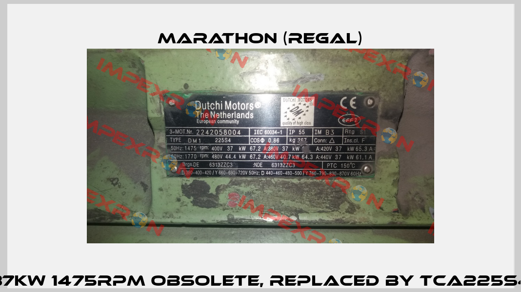 DM1 225S4 37kW 1475rpm obsolete, replaced by TCA225S4E3U46 1001  Marathon (Regal)